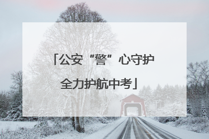 公安“警”心守护 全力护航中考